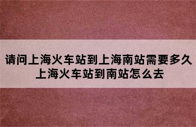 请问上海火车站到上海南站需要多久 上海火车站到南站怎么去